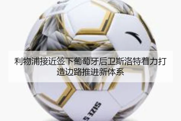 利物浦接近签下葡萄牙后卫斯洛特着力打造边路推进新体系