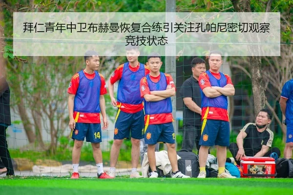 拜仁青年中卫布赫曼恢复合练引关注孔帕尼密切观察竞技状态